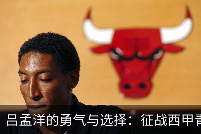 吕孟洋的勇气与选择：征战西甲青训的故事