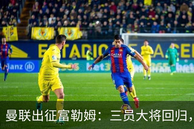 曼联出征富勒姆：三员大将回归，塞斯科缺席，卡里克回应帅位危机