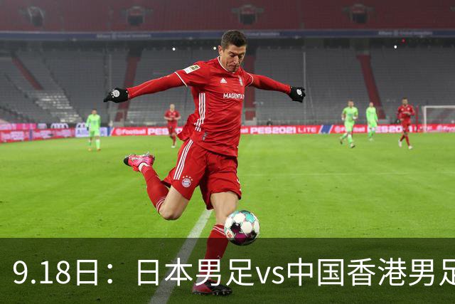 9.18日：日本男足vs中国香港男足日本派出了U21参加亚运会